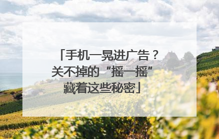 手机一晃进广告？关不掉的“摇一摇”藏着这些秘密