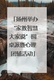 扬州举办“家教智慧大家说”圆桌派暨心理团辅活动
