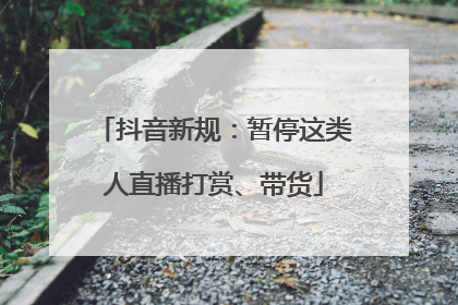 抖音新规：暂停这类人直播打赏、带货