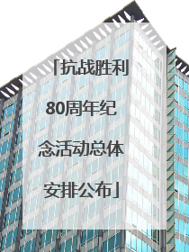 抗战胜利80周年纪念活动总体安排公布