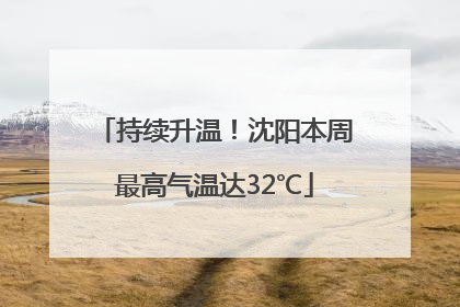 持续升温！沈阳本周最高气温达32℃