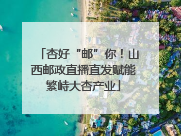 杏好“邮”你！山西邮政直播直发赋能繁峙大杏产业