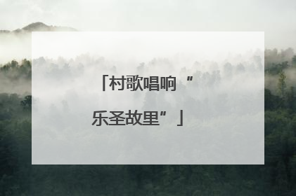 村歌唱响“乐圣故里”