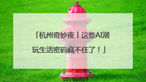 杭州奇妙夜丨这些AI潮玩生活密码藏不住了！