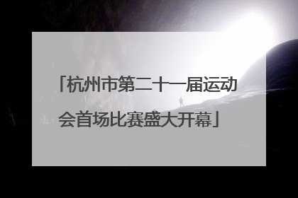 杭州市第二十一届运动会首场比赛盛大开幕