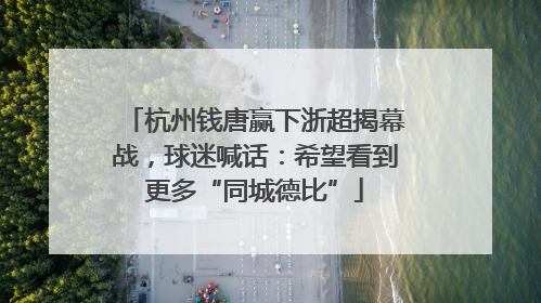 杭州钱唐赢下浙超揭幕战，球迷喊话：希望看到更多“同城德比”