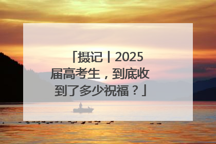 摄记丨2025届高考生，到底收到了多少祝福？