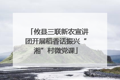 攸县三联新农宣讲团开展稻香话振兴“湘”村微党课
