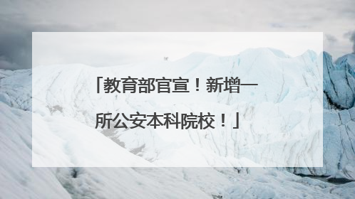 教育部官宣！新增一所公安本科院校！
