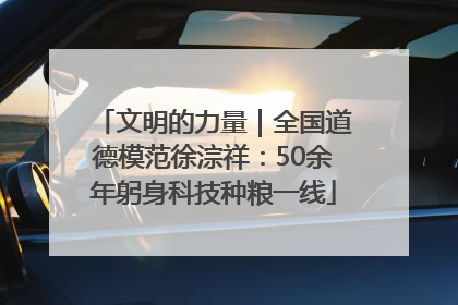 文明的力量｜全国道德模范徐淙祥：50余年躬身科技种粮一线
