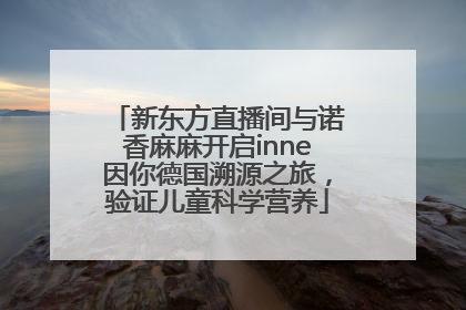 新东方直播间与诺香麻麻开启inne因你德国溯源之旅，验证儿童科学营养