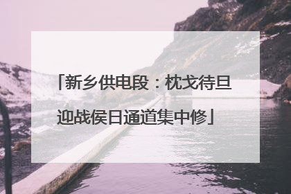 新乡供电段：枕戈待旦迎战侯日通道集中修