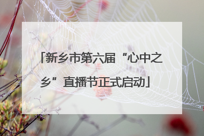 新乡市第六届“心中之乡”直播节正式启动