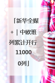 新华全媒+｜中欧班列累计开行110000列