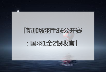 新加坡羽毛球公开赛：国羽1金2银收官