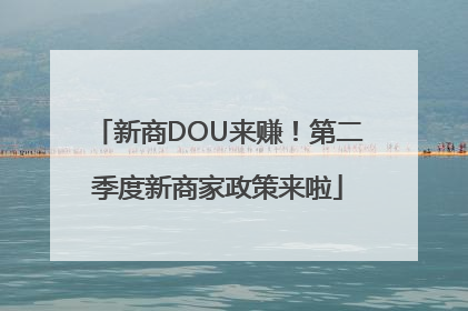 新商DOU来赚！第二季度新商家政策来啦