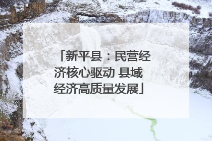 新平县：民营经济核心驱动 县域经济高质量发展