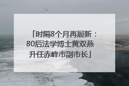 时隔8个月再履新：80后法学博士黄双燕升任赤峰市副市长