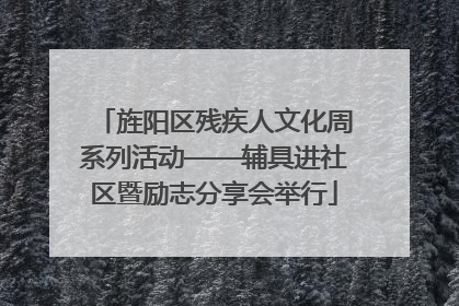 旌阳区残疾人文化周系列活动——辅具进社区暨励志分享会举行