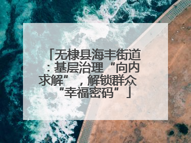 无棣县海丰街道：基层治理“向内求解”，解锁群众“幸福密码”