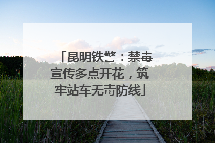 昆明铁警：禁毒宣传多点开花，筑牢站车无毒防线