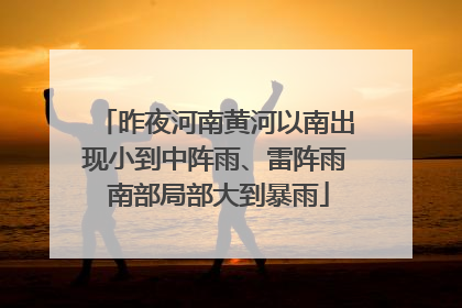 昨夜河南黄河以南出现小到中阵雨、雷阵雨 南部局部大到暴雨