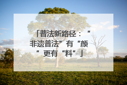 普法新路径：“非遗普法”有“颜”更有“料”