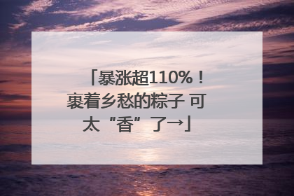 暴涨超110%！裹着乡愁的粽子 可太“香”了→