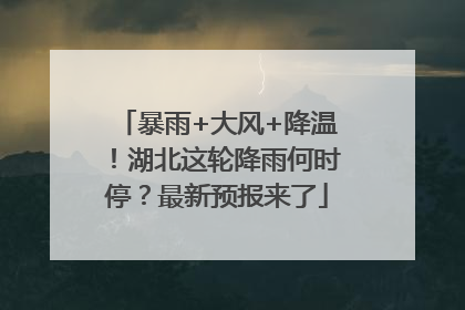 暴雨+大风+降温！湖北这轮降雨何时停？最新预报来了