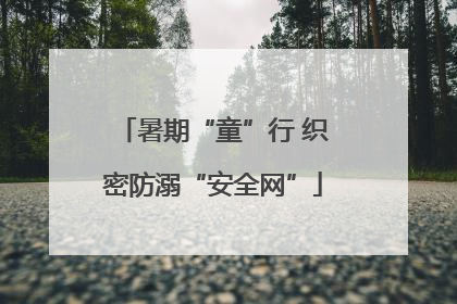暑期“童”行 织密防溺“安全网”