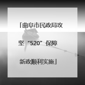 曲阜市民政局攻坚“520”保障新政顺利实施