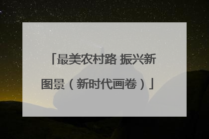 最美农村路 振兴新图景（新时代画卷）