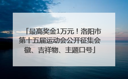 最高奖金1万元！洛阳市第十五届运动会公开征集会徽、吉祥物、主题口号