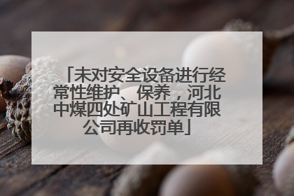 未对安全设备进行经常性维护、保养，河北中煤四处矿山工程有限公司再收罚单