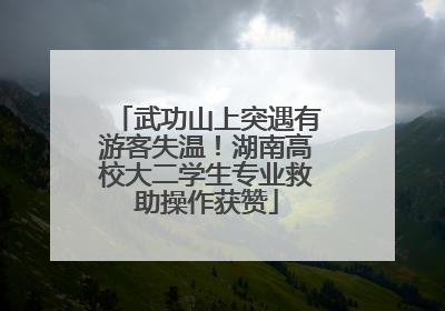 武功山上突遇有游客失温！湖南高校大二学生专业救助操作获赞