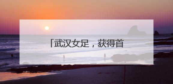 武汉女足，获得首届女足亚冠冠军