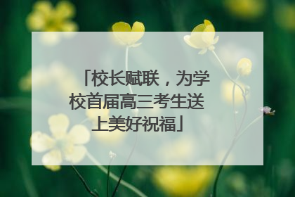 校长赋联，为学校首届高三考生送上美好祝福
