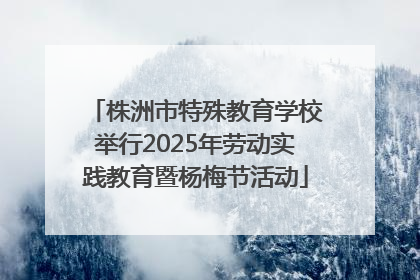 株洲市特殊教育学校举行2025年劳动实践教育暨杨梅节活动