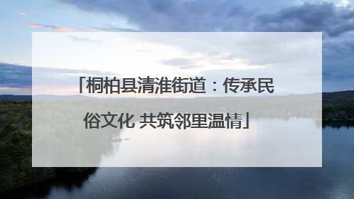 桐柏县清淮街道：传承民俗文化 共筑邻里温情