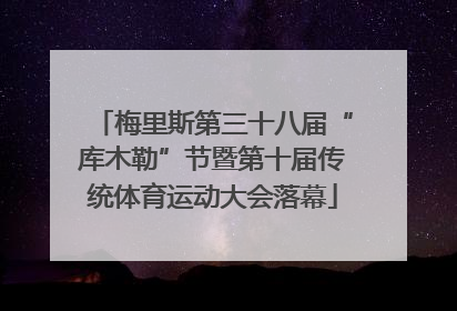 梅里斯第三十八届“库木勒”节暨第十届传统体育运动大会落幕