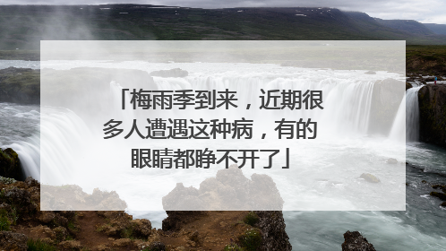 梅雨季到来，近期很多人遭遇这种病，有的眼睛都睁不开了