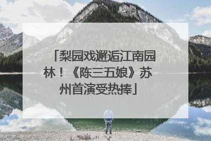 梨园戏邂逅江南园林！《陈三五娘》苏州首演受热捧