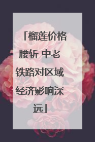 榴莲价格腰斩 中老铁路对区域经济影响深远
