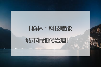 榆林：科技赋能城市精细化治理