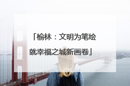 榆林：文明为笔绘就幸福之城新画卷