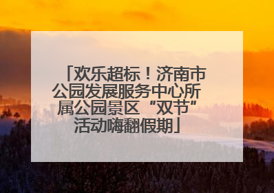 欢乐超标！济南市公园发展服务中心所属公园景区“双节”活动嗨翻假期