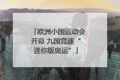 欧洲小国运动会开幕 九国竞逐“迷你版奥运”