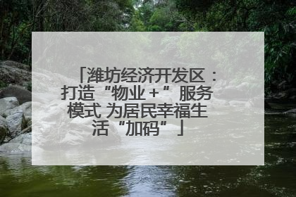 潍坊经济开发区：打造“物业＋”服务模式 为居民幸福生活“加码”