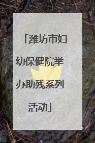 潍坊市妇幼保健院举办助残系列活动