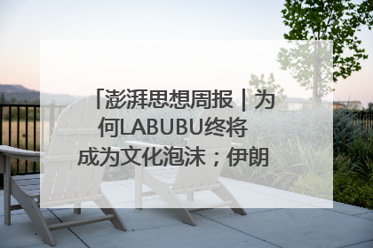 澎湃思想周报｜为何LABUBU终将成为文化泡沫；伊朗的抵抗大战略